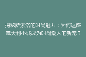 揭秘萨索洛的时尚魅力：为何这座意大利小城成为时尚潮人的新宠？