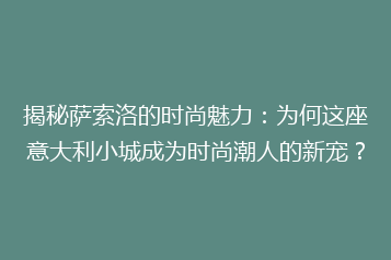 揭秘萨索洛的时尚魅力:为何这座意大利小城成为时尚潮人的新宠?
