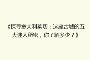 《探寻意大利莱切：这座古城的五大迷人秘密，你了解多少？》
