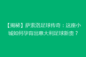 【揭秘】萨索洛足球传奇：这座小城如何孕育出意大利足球新贵？