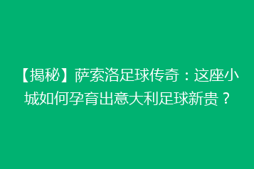 【揭秘】萨索洛足球传奇:这座小城如何孕育出意大利足球新贵?