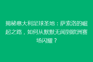 揭秘意大利足球圣地：萨索洛的崛起之路，如何从默默无闻到欧洲赛场闪耀？