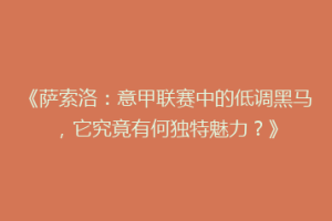 《萨索洛：意甲联赛中的低调黑马，它究竟有何独特魅力？》