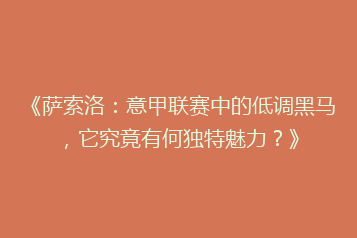 《萨索洛:意甲联赛中的低调黑马,它究竟有何独特魅力?》