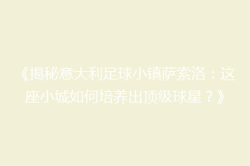 《揭秘意大利足球小镇萨索洛:这座小城如何培养出顶级球星?》