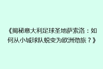 《揭秘意大利足球圣地萨索洛:如何从小城球队蜕变为欧洲劲旅?》