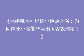 《揭秘意大利足球小镇萨索洛:为何这座小城能孕育出世界级球星?》