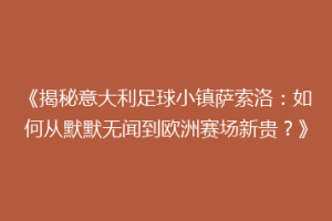 《揭秘意大利足球小镇萨索洛：如何从默默无闻到欧洲赛场新贵？》
