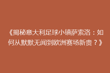 《揭秘意大利足球小镇萨索洛：如何从默默无闻到欧洲赛场新贵？》