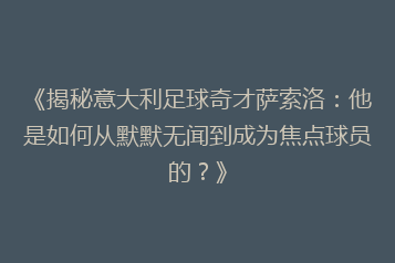 《揭秘意大利足球奇才萨索洛:他是如何从默默无闻到成为焦点球员的?》