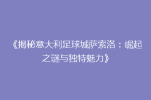 《揭秘意大利足球城萨索洛：崛起之谜与独特魅力》