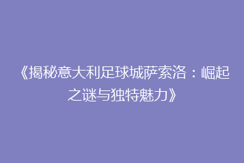 《揭秘意大利足球城萨索洛:崛起之谜与独特魅力》