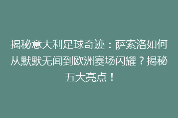揭秘意大利足球奇迹:萨索洛如何从默默无闻到欧洲赛场闪耀?揭秘五大亮点!