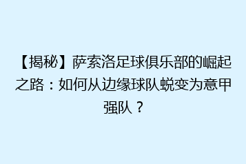 【揭秘】萨索洛足球俱乐部的崛起之路：如何从边缘球队蜕变为意甲强队？