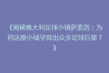 《揭秘意大利足球小镇萨索洛:为何这座小城孕育出众多足球巨星?》