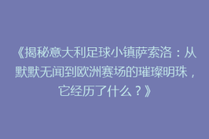 《揭秘意大利足球小镇萨索洛：从默默无闻到欧洲赛场的璀璨明珠，它经历了什么？》