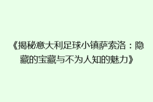 《揭秘意大利足球小镇萨索洛：隐藏的宝藏与不为人知的魅力》
