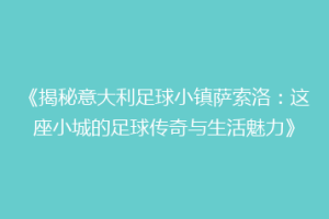 《揭秘意大利足球小镇萨索洛：这座小城的足球传奇与生活魅力》