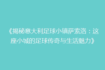 《揭秘意大利足球小镇萨索洛:这座小城的足球传奇与生活魅力》
