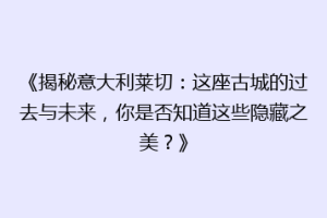 《揭秘意大利莱切：这座古城的过去与未来，你是否知道这些隐藏之美？》