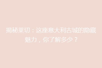 揭秘莱切：这座意大利古城的隐藏魅力，你了解多少？