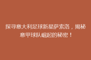 探寻意大利足球新星萨索洛，揭秘意甲球队崛起的秘密！