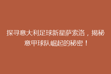 探寻意大利足球新星萨索洛,揭秘意甲球队崛起的秘密!