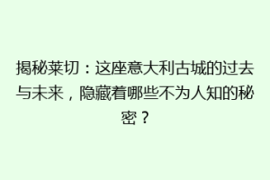 揭秘莱切：这座意大利古城的过去与未来，隐藏着哪些不为人知的秘密？