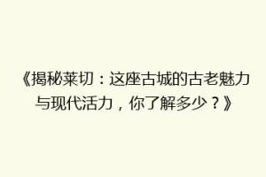 《揭秘莱切：这座古城的古老魅力与现代活力，你了解多少？》