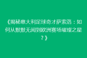 《揭秘意大利足球奇才萨索洛：如何从默默无闻到欧洲赛场璀璨之星？》