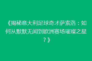 《揭秘意大利足球奇才萨索洛:如何从默默无闻到欧洲赛场璀璨之星?》