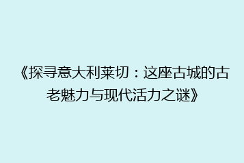《探寻意大利莱切:这座古城的古老魅力与现代活力之谜》