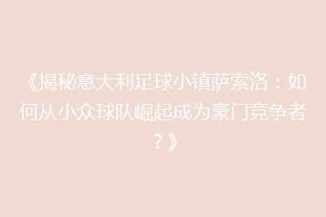 《揭秘意大利足球小镇萨索洛:如何从小众球队崛起成为豪门竞争者?》