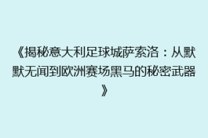 《揭秘意大利足球城萨索洛：从默默无闻到欧洲赛场黑马的秘密武器》