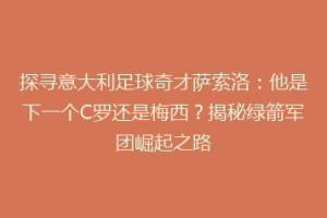 探寻意大利足球奇才萨索洛：他是下一个C罗还是梅西？揭秘绿箭军团崛起之路