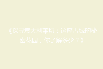 《探寻意大利莱切:这座古城的秘密花园,你了解多少?》