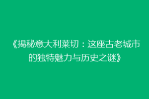 《揭秘意大利莱切：这座古老城市的独特魅力与历史之谜》
