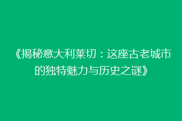 《揭秘意大利莱切:这座古老城市的独特魅力与历史之谜》