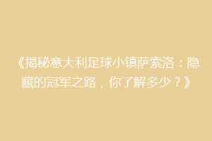 《揭秘意大利足球小镇萨索洛：隐藏的冠军之路，你了解多少？》