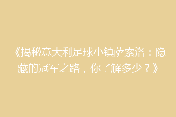 《揭秘意大利足球小镇萨索洛:隐藏的冠军之路,你了解多少?》