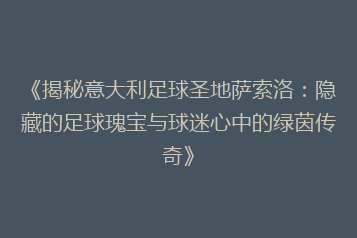 《揭秘意大利足球圣地萨索洛:隐藏的足球瑰宝与球迷心中的绿茵传奇》