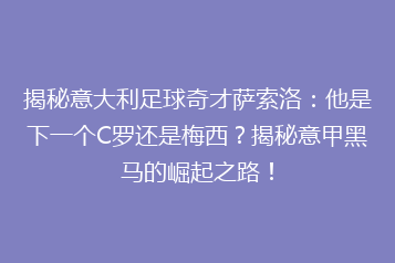 揭秘意大利足球奇才萨索洛:他是下一个C罗还是梅西?揭秘意甲黑马的崛起之路!