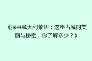 《探寻意大利莱切：这座古城的美丽与秘密，你了解多少？》