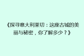 《探寻意大利莱切:这座古城的美丽与秘密,你了解多少?》