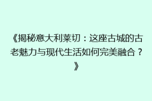 《揭秘意大利莱切：这座古城的古老魅力与现代生活如何完美融合？》