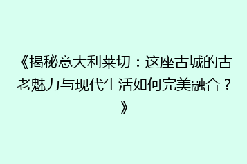 《揭秘意大利莱切:这座古城的古老魅力与现代生活如何完美融合?》