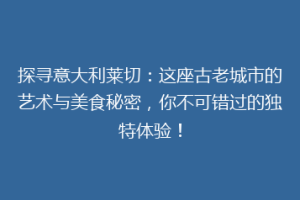 探寻意大利莱切：这座古老城市的艺术与美食秘密，你不可错过的独特体验！