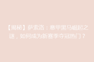 【揭秘】萨索洛：意甲黑马崛起之谜，如何成为新赛季夺冠热门？