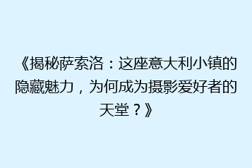 《揭秘萨索洛：这座意大利小镇的隐藏魅力，为何成为摄影爱好者的天堂？》