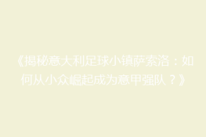 《揭秘意大利足球小镇萨索洛：如何从小众崛起成为意甲强队？》